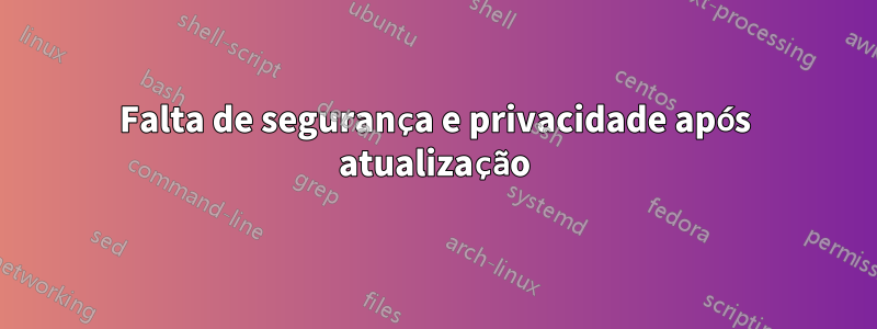 Falta de segurança e privacidade após atualização