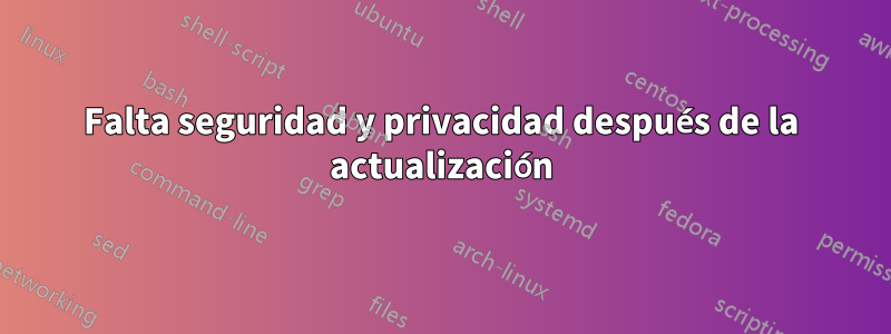 Falta seguridad y privacidad después de la actualización