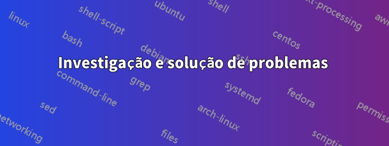 Investigação e solução de problemas