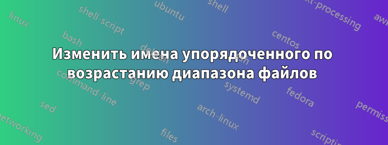 Изменить имена упорядоченного по возрастанию диапазона файлов