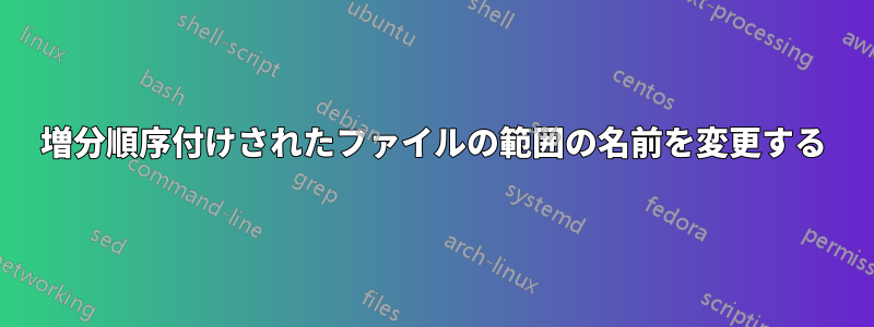 増分順序付けされたファイルの範囲の名前を変更する