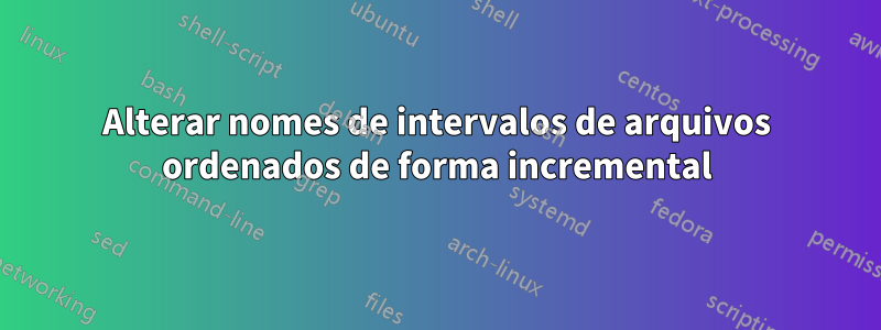 Alterar nomes de intervalos de arquivos ordenados de forma incremental