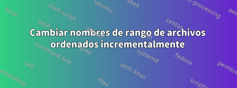 Cambiar nombres de rango de archivos ordenados incrementalmente