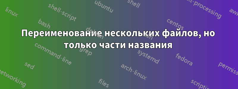 Переименование нескольких файлов, но только части названия