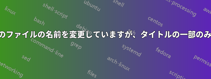 多数のファイルの名前を変更していますが、タイトルの一部のみです