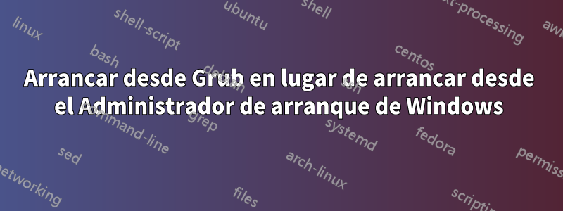 Arrancar desde Grub en lugar de arrancar desde el Administrador de arranque de Windows