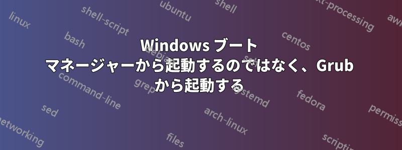 Windows ブート マネージャーから起動するのではなく、Grub から起動する