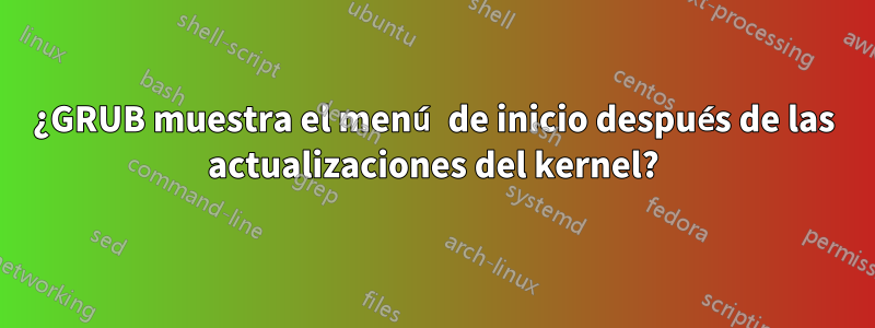 ¿GRUB muestra el menú de inicio después de las actualizaciones del kernel?