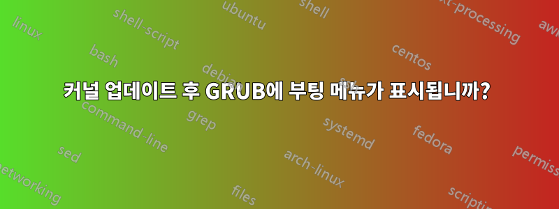 커널 업데이트 후 GRUB에 부팅 메뉴가 표시됩니까?