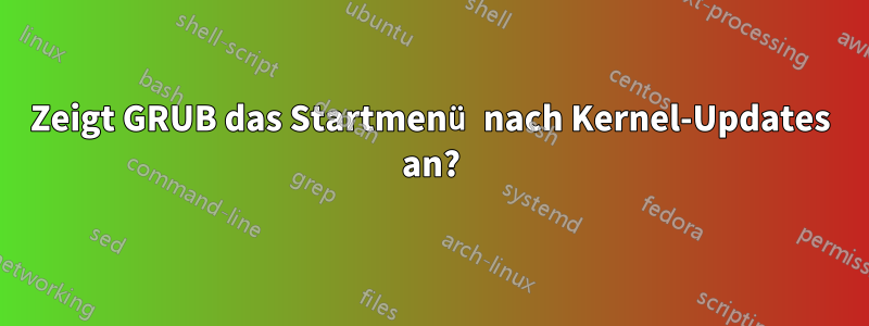 Zeigt GRUB das Startmenü nach Kernel-Updates an?