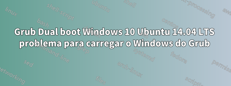 Grub Dual boot Windows 10 Ubuntu 14.04 LTS problema para carregar o Windows do Grub