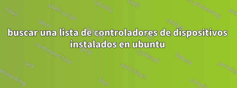 buscar una lista de controladores de dispositivos instalados en ubuntu