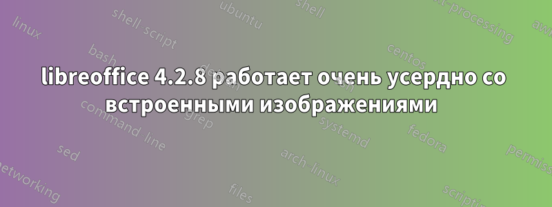 libreoffice 4.2.8 работает очень усердно со встроенными изображениями 