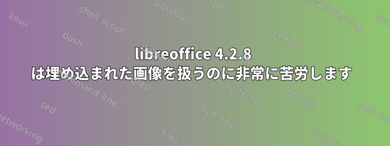 libreoffice 4.2.8 は埋め込まれた画像を扱うのに非常に苦労します 