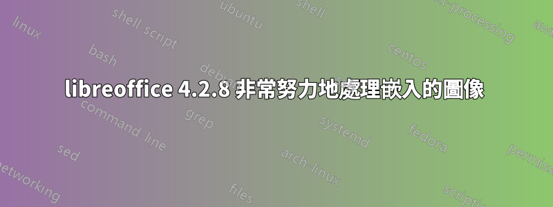 libreoffice 4.2.8 非常努力地處理嵌入的圖像