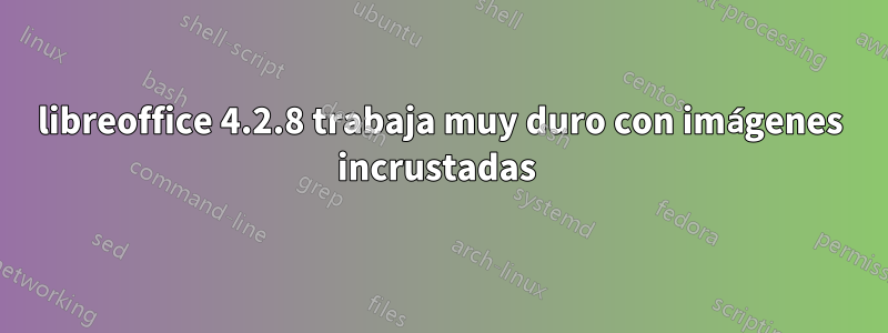 libreoffice 4.2.8 trabaja muy duro con imágenes incrustadas 