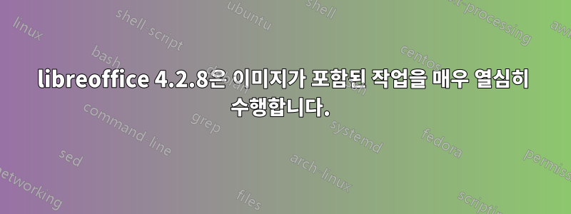 libreoffice 4.2.8은 이미지가 포함된 작업을 매우 열심히 수행합니다. 