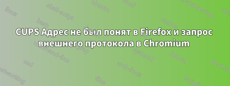 CUPS Адрес не был понят в Firefox и запрос внешнего протокола в Chromium