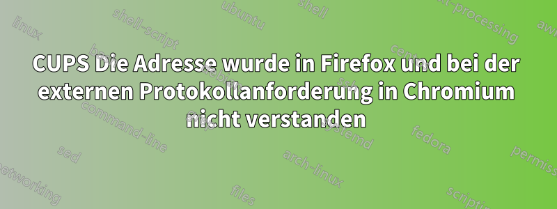 CUPS Die Adresse wurde in Firefox und bei der externen Protokollanforderung in Chromium nicht verstanden