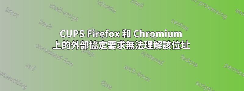 CUPS Firefox 和 Chromium 上的外部協定要求無法理解該位址