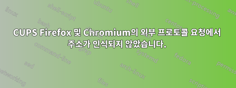 CUPS Firefox 및 Chromium의 외부 프로토콜 요청에서 주소가 인식되지 않았습니다.