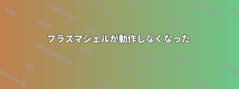 プラズマシェルが動作しなくなった