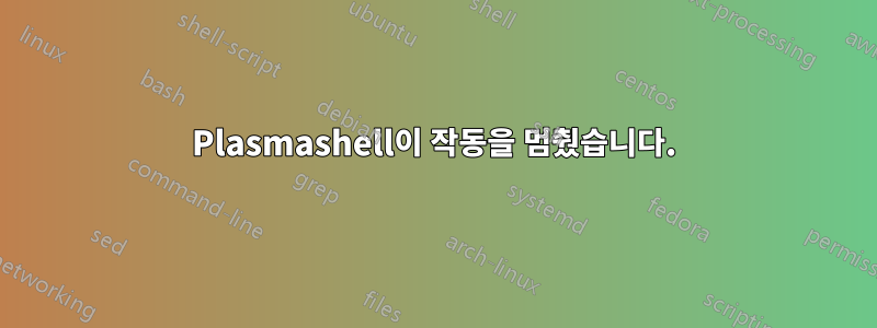 Plasmashell이 ​​작동을 멈췄습니다.