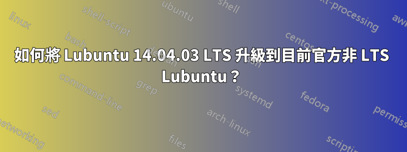 如何將 Lubuntu 14.04.03 LTS 升級到目前官方非 LTS Lubuntu？