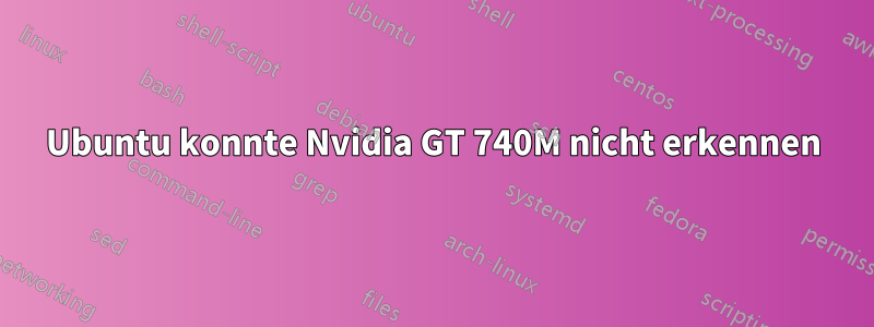 Ubuntu konnte Nvidia GT 740M nicht erkennen