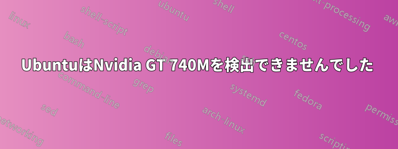 UbuntuはNvidia GT 740Mを検出できませんでした