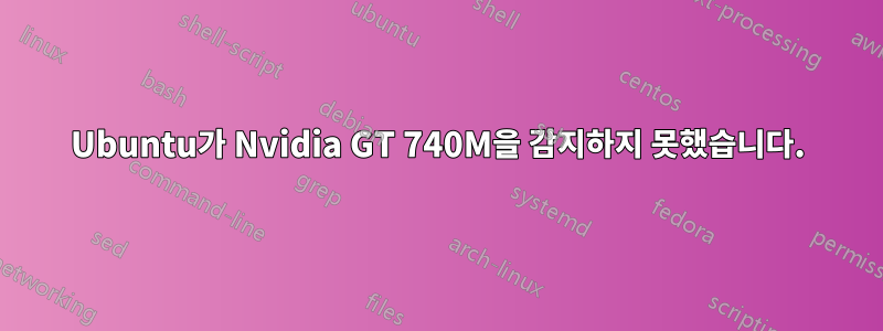 Ubuntu가 Nvidia GT 740M을 감지하지 못했습니다.