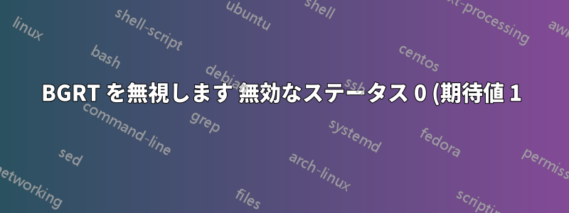BGRT を無視します 無効なステータス 0 (期待値 1)