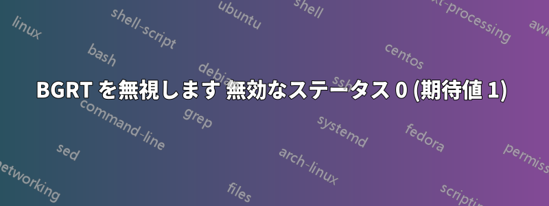 BGRT を無視します 無効なステータス 0 (期待値 1)