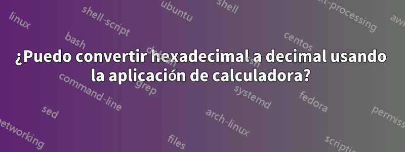 ¿Puedo convertir hexadecimal a decimal usando la aplicación de calculadora?