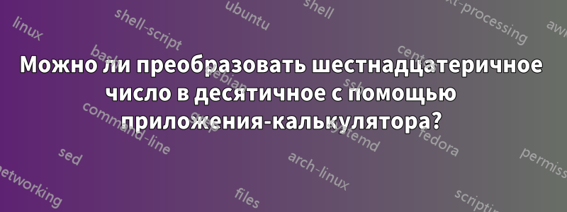 Можно ли преобразовать шестнадцатеричное число в десятичное с помощью приложения-калькулятора?