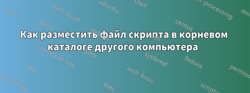 Как разместить файл скрипта в корневом каталоге другого компьютера 