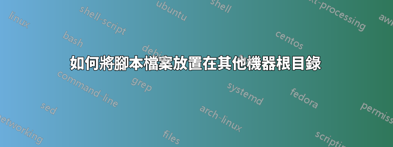 如何將腳本檔案放置在其他機器根目錄