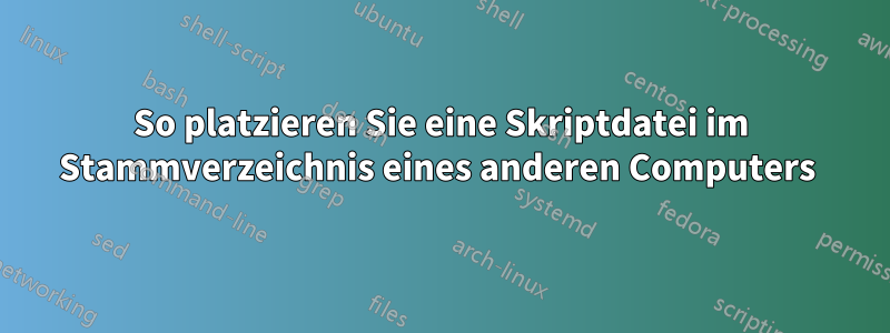 So platzieren Sie eine Skriptdatei im Stammverzeichnis eines anderen Computers 