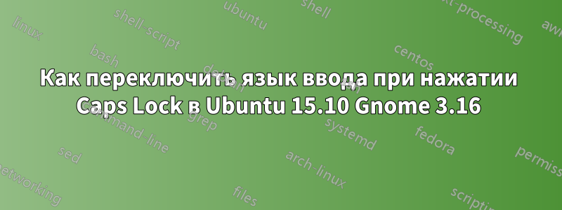 Как переключить язык ввода при нажатии Caps Lock в Ubuntu 15.10 Gnome 3.16