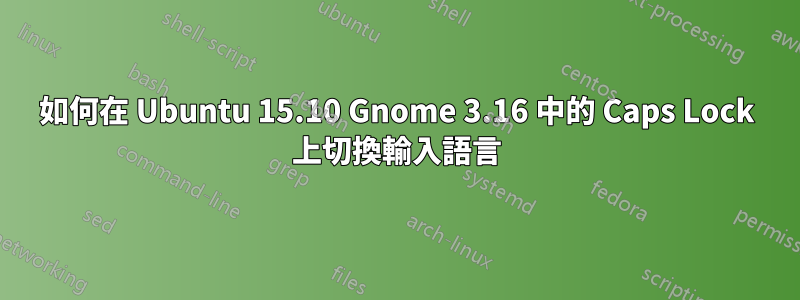 如何在 Ubuntu 15.10 Gnome 3.16 中的 Caps Lock 上切換輸入語言