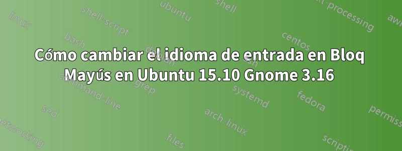 Cómo cambiar el idioma de entrada en Bloq Mayús en Ubuntu 15.10 Gnome 3.16