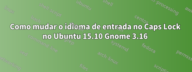 Como mudar o idioma de entrada no Caps Lock no Ubuntu 15.10 Gnome 3.16