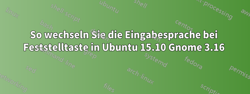 So wechseln Sie die Eingabesprache bei Feststelltaste in Ubuntu 15.10 Gnome 3.16