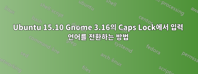 Ubuntu 15.10 Gnome 3.16의 Caps Lock에서 입력 언어를 전환하는 방법