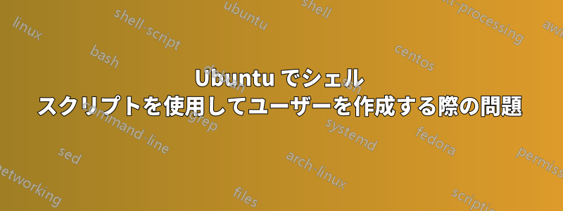 Ubuntu でシェル スクリプトを使用してユーザーを作成する際の問題