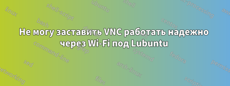 Не могу заставить VNC работать надежно через Wi-Fi под Lubuntu