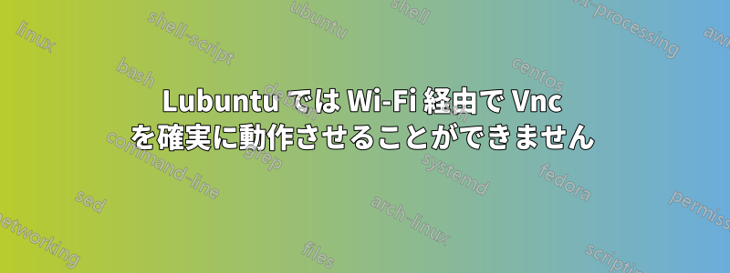 Lubuntu では Wi-Fi 経由で Vnc を確実に動作させることができません