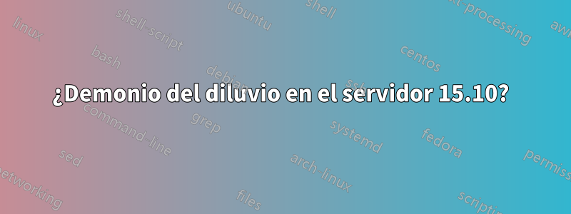 ¿Demonio del diluvio en el servidor 15.10? 