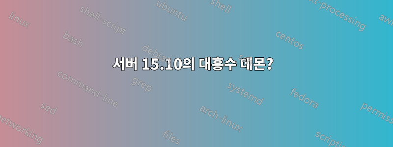 서버 15.10의 대홍수 데몬? 