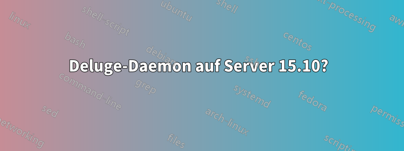 Deluge-Daemon auf Server 15.10? 